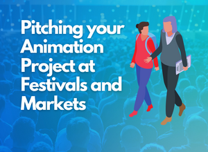 Pitching your Animation Project at Festivals and Markets